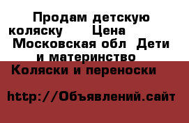 Продам детскую коляску... › Цена ­ 9 000 - Московская обл. Дети и материнство » Коляски и переноски   